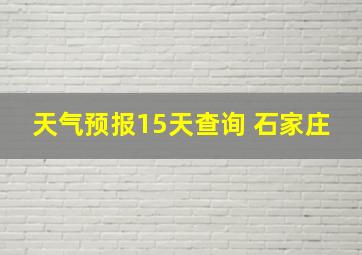 天气预报15天查询 石家庄